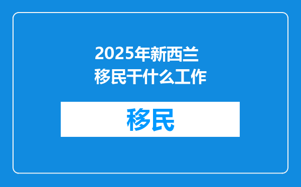 2025年新西兰移民干什么工作