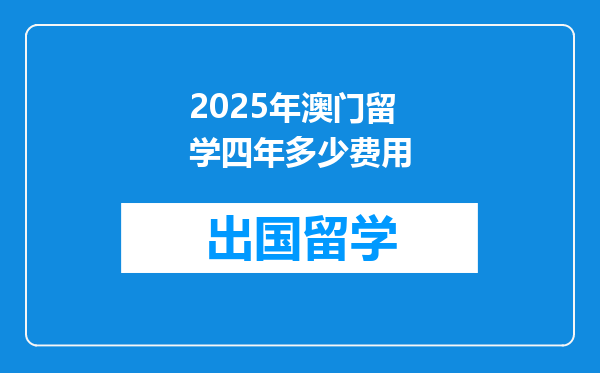 2025年澳门留学四年多少费用