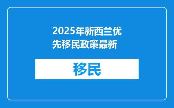 2025年新西兰优先移民政策最新