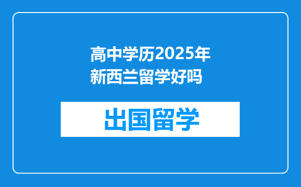 高中学历2025年新西兰留学好吗