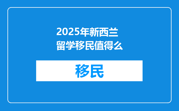 2025年新西兰留学移民值得么