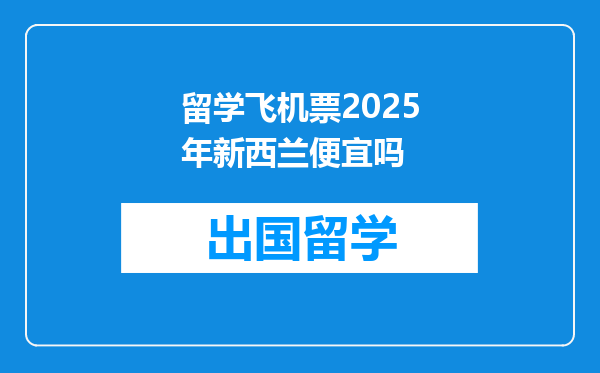 留学飞机票2025年新西兰便宜吗