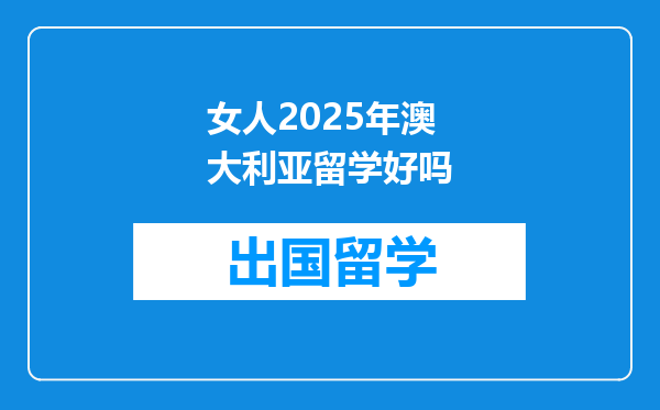 女人2025年澳大利亚留学好吗