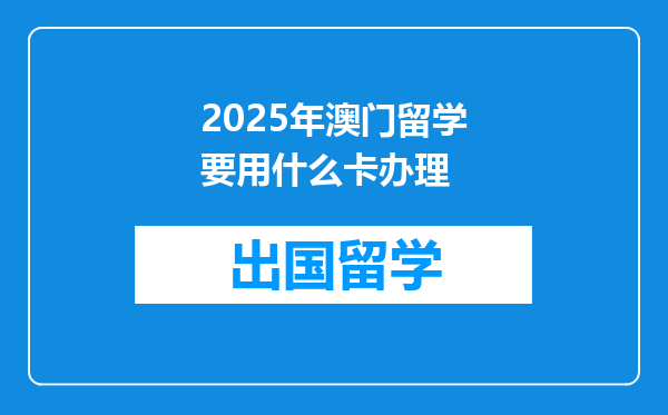 2025年澳门留学要用什么卡办理