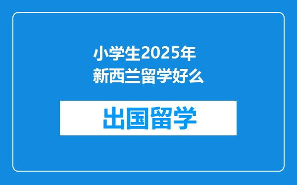 小学生2025年新西兰留学好么
