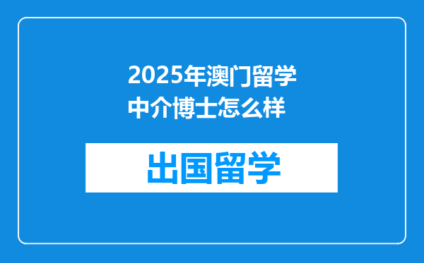 2025年澳门留学中介博士怎么样