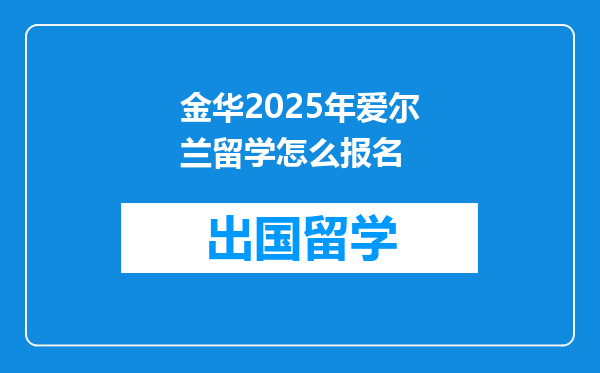 金华2025年爱尔兰留学怎么报名