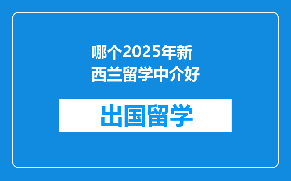哪个2025年新西兰留学中介好