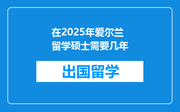 在2025年爱尔兰留学硕士需要几年