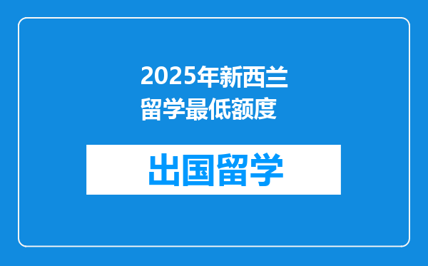 2025年新西兰留学最低额度