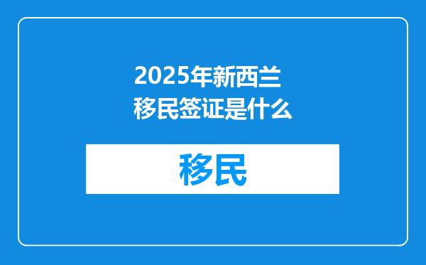 2025年新西兰移民签证是什么