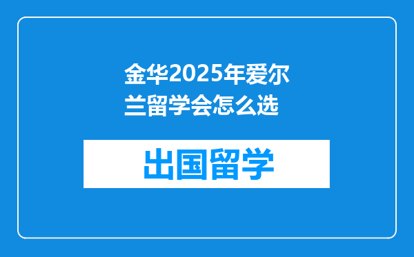金华2025年爱尔兰留学会怎么选