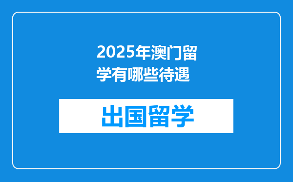 2025年澳门留学有哪些待遇