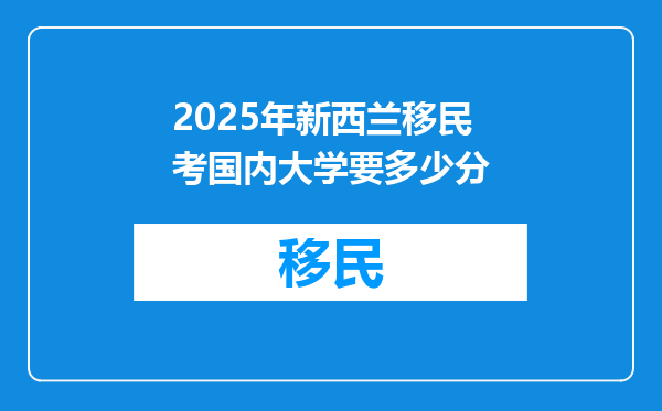 2025年新西兰移民考国内大学要多少分