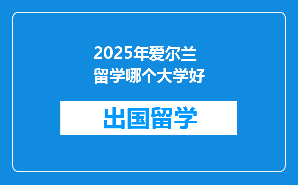 2025年爱尔兰留学哪个大学好
