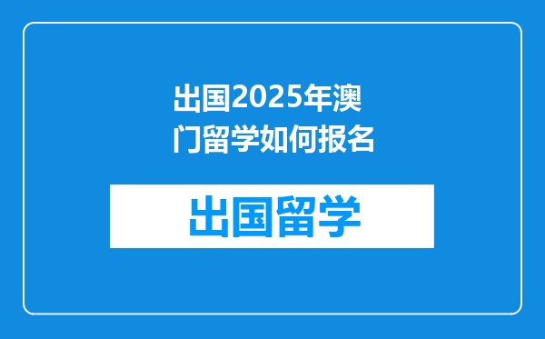 出国2025年澳门留学如何报名