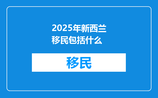 2025年新西兰移民包括什么
