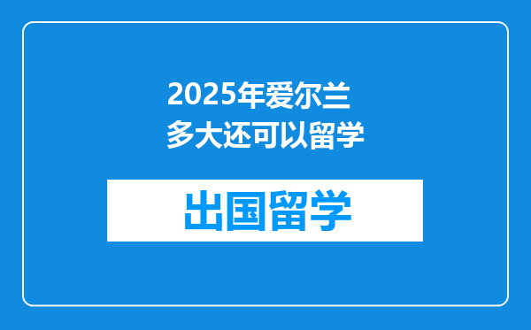 2025年爱尔兰多大还可以留学