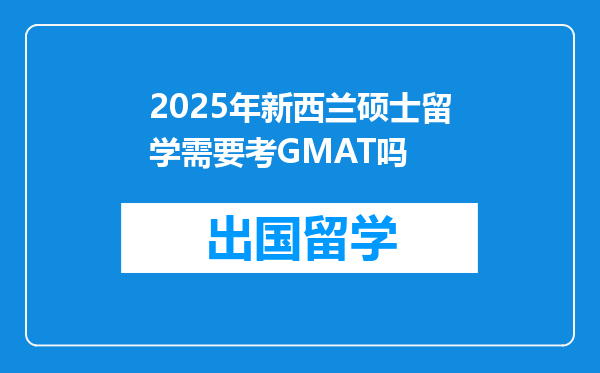 2025年新西兰硕士留学需要考GMAT吗