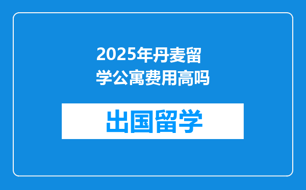 2025年丹麦留学公寓费用高吗