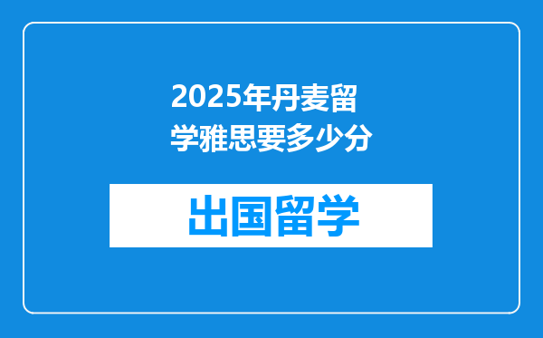 2025年丹麦留学雅思要多少分