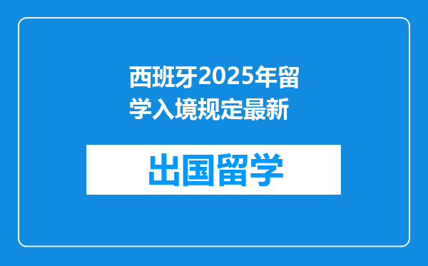 西班牙2025年留学入境规定最新