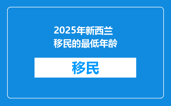 2025年新西兰移民的最低年龄
