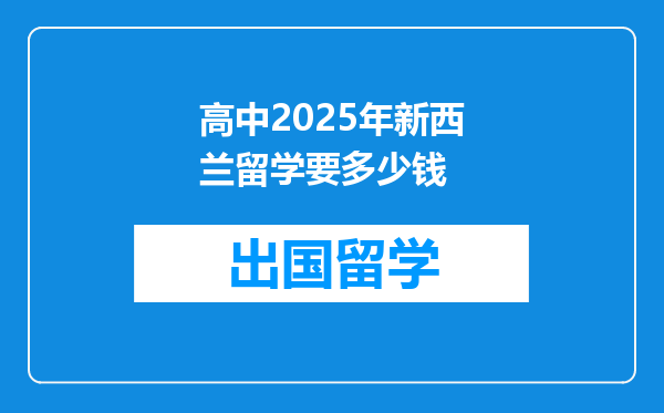 高中2025年新西兰留学要多少钱