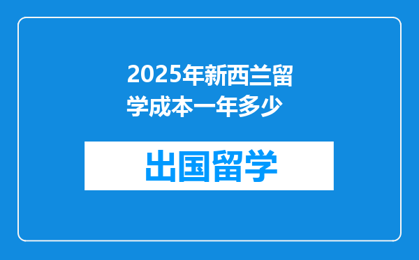 2025年新西兰留学成本一年多少
