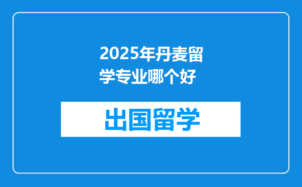 2025年丹麦留学专业哪个好