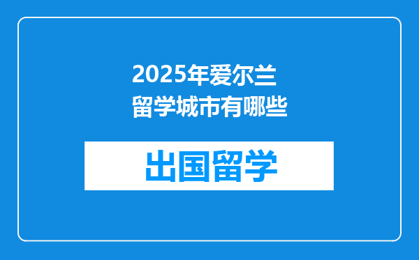 2025年爱尔兰留学城市有哪些