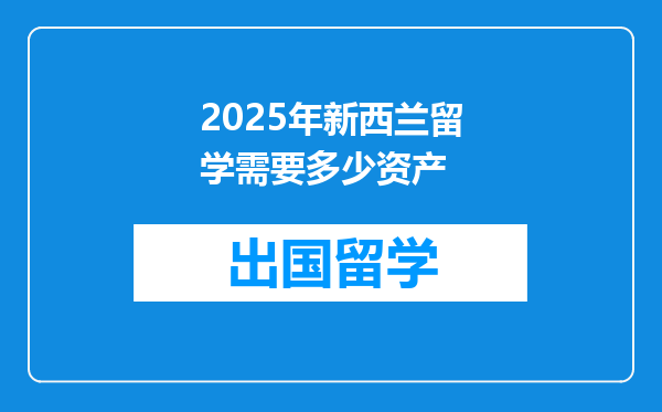 2025年新西兰留学需要多少资产