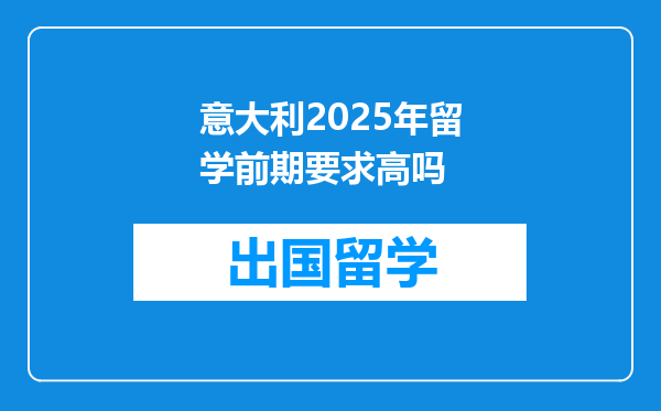 意大利2025年留学前期要求高吗