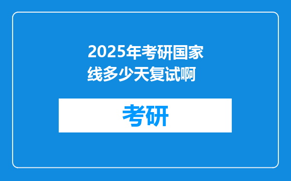 2025年考研国家线多少天复试啊