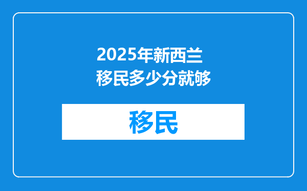 2025年新西兰移民多少分就够