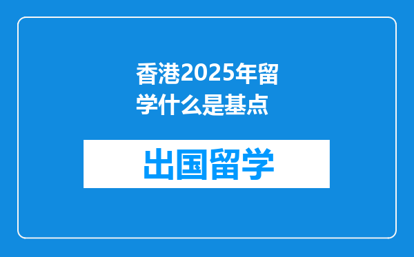 香港2025年留学什么是基点