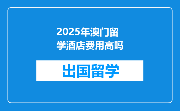 2025年澳门留学酒店费用高吗