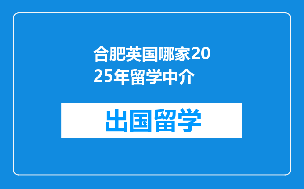 合肥英国哪家2025年留学中介