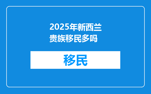 2025年新西兰贵族移民多吗