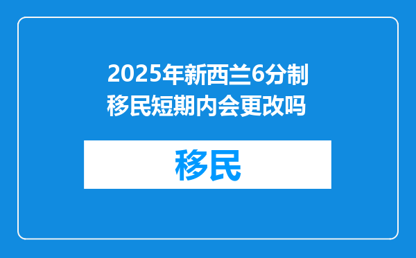 2025年新西兰6分制移民短期内会更改吗