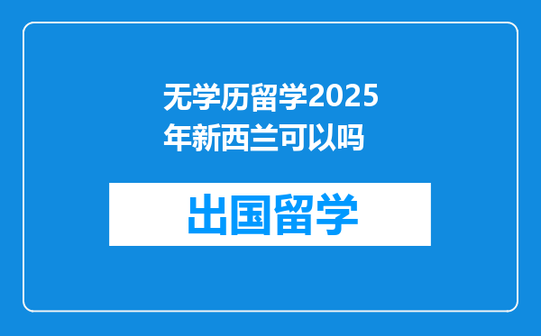 无学历留学2025年新西兰可以吗