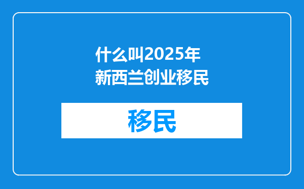 什么叫2025年新西兰创业移民