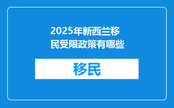 2025年新西兰移民受限政策有哪些