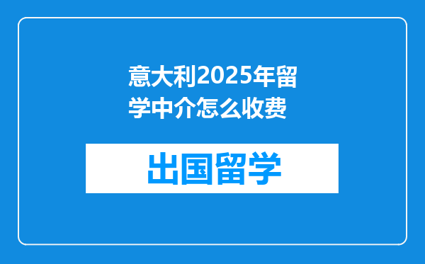 意大利2025年留学中介怎么收费