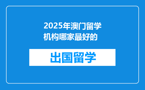 2025年澳门留学机构哪家最好的