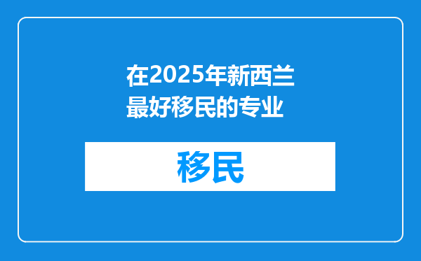 在2025年新西兰最好移民的专业