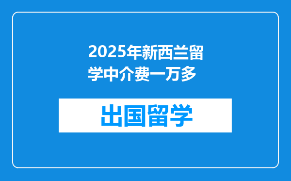 2025年新西兰留学中介费一万多