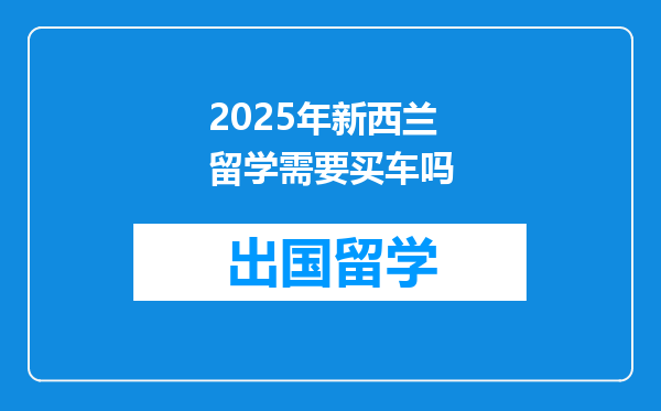 2025年新西兰留学需要买车吗
