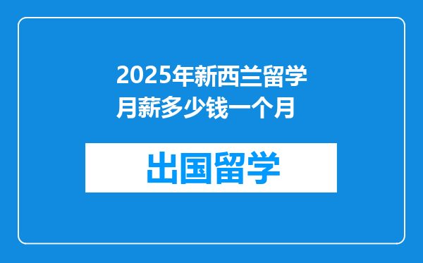 2025年新西兰留学月薪多少钱一个月