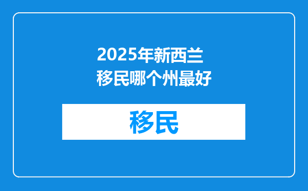 2025年新西兰移民哪个州最好